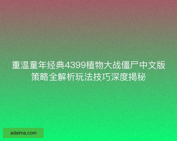重温童年经典4399植物大战僵尸中文版策略全解析玩法技巧深度揭秘