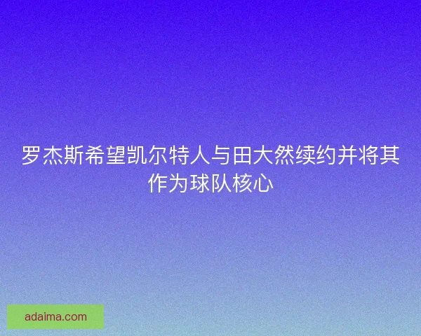罗杰斯希望凯尔特人与田大然续约并将其作为球队核心