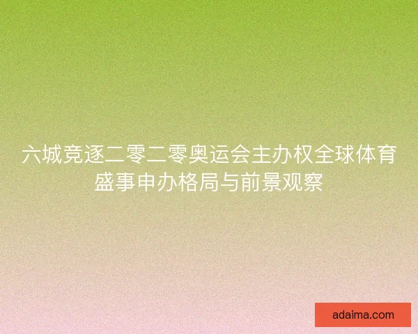 六城竞逐二零二零奥运会主办权全球体育盛事申办格局与前景观察