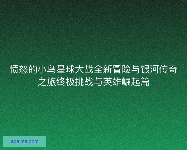 愤怒的小鸟星球大战全新冒险与银河传奇之旅终极挑战与英雄崛起篇